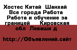 Хостес Китай (Шанхай) - Все города Работа » Работа и обучение за границей   . Кировская обл.,Леваши д.